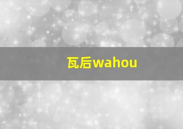 瓦后wahou