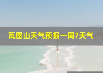 瓦屋山天气预报一周7天气