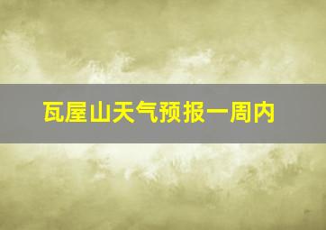 瓦屋山天气预报一周内