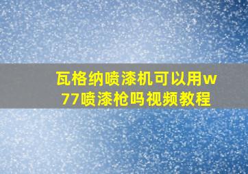 瓦格纳喷漆机可以用w77喷漆枪吗视频教程