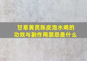 甘草黄芪陈皮泡水喝的功效与副作用禁忌是什么