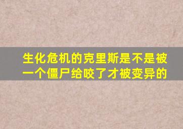 生化危机的克里斯是不是被一个僵尸给咬了才被变异的