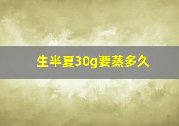 生半夏30g要蒸多久