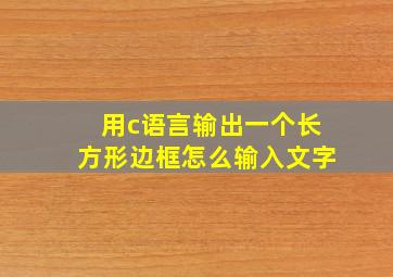 用c语言输出一个长方形边框怎么输入文字