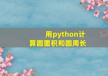 用python计算圆面积和圆周长