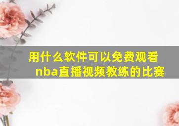 用什么软件可以免费观看nba直播视频教练的比赛