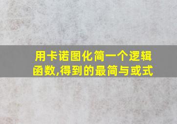 用卡诺图化简一个逻辑函数,得到的最简与或式