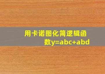 用卡诺图化简逻辑函数y=abc+abd