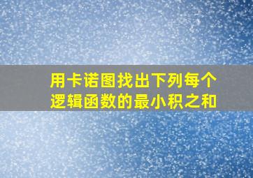 用卡诺图找出下列每个逻辑函数的最小积之和