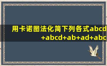 用卡诺图法化简下列各式abcd+abcd+ab+ad+abc