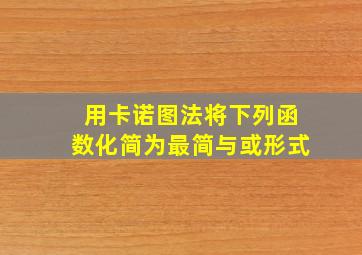 用卡诺图法将下列函数化简为最简与或形式