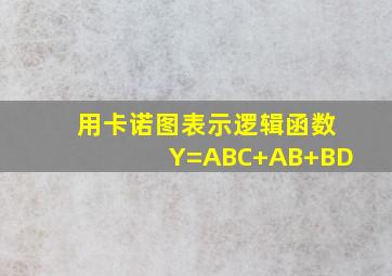 用卡诺图表示逻辑函数Y=ABC+AB+BD