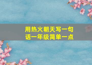 用热火朝天写一句话一年级简单一点