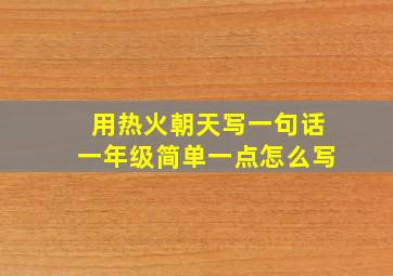 用热火朝天写一句话一年级简单一点怎么写