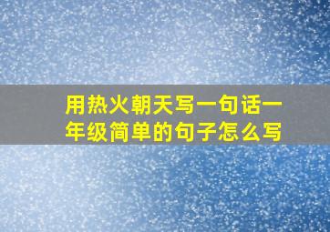 用热火朝天写一句话一年级简单的句子怎么写