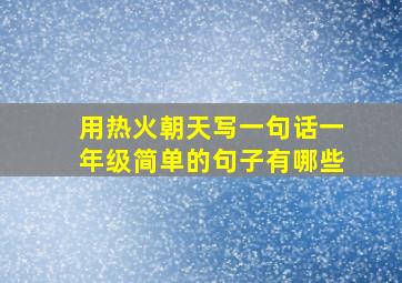 用热火朝天写一句话一年级简单的句子有哪些