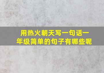 用热火朝天写一句话一年级简单的句子有哪些呢