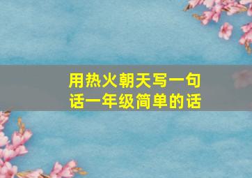 用热火朝天写一句话一年级简单的话