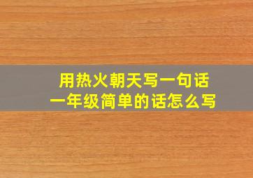 用热火朝天写一句话一年级简单的话怎么写