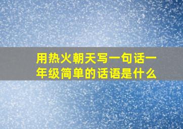 用热火朝天写一句话一年级简单的话语是什么