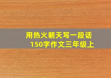 用热火朝天写一段话150字作文三年级上