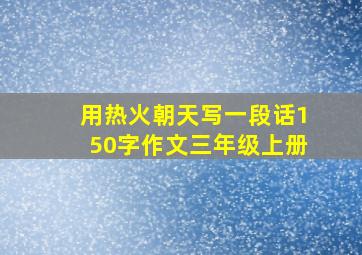 用热火朝天写一段话150字作文三年级上册