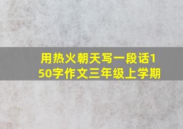 用热火朝天写一段话150字作文三年级上学期