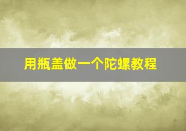 用瓶盖做一个陀螺教程