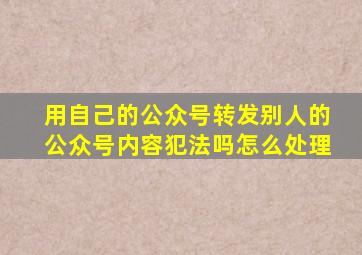 用自己的公众号转发别人的公众号内容犯法吗怎么处理