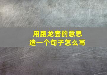 用跑龙套的意思造一个句子怎么写