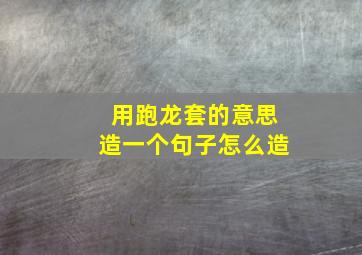 用跑龙套的意思造一个句子怎么造