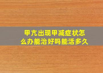 甲亢出现甲减症状怎么办能治好吗能活多久