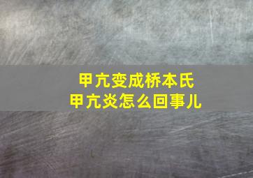 甲亢变成桥本氏甲亢炎怎么回事儿