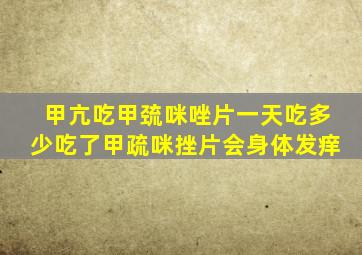 甲亢吃甲巯咪唑片一天吃多少吃了甲疏咪挫片会身体发痒