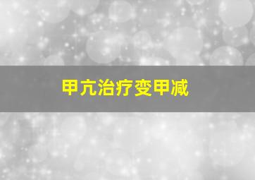 甲亢治疗变甲减