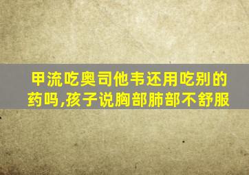 甲流吃奥司他韦还用吃别的药吗,孩子说胸部肺部不舒服