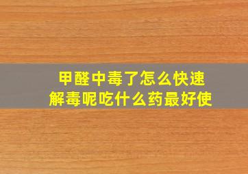 甲醛中毒了怎么快速解毒呢吃什么药最好使