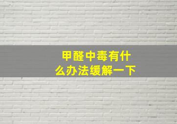 甲醛中毒有什么办法缓解一下