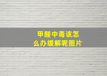 甲醛中毒该怎么办缓解呢图片