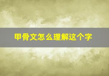 甲骨文怎么理解这个字