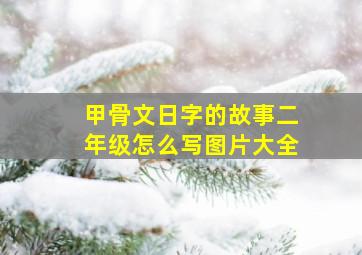 甲骨文日字的故事二年级怎么写图片大全