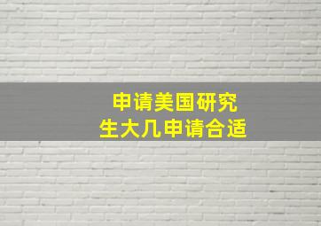 申请美国研究生大几申请合适