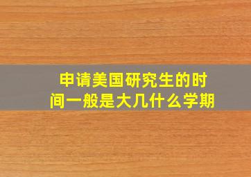 申请美国研究生的时间一般是大几什么学期