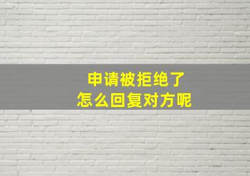 申请被拒绝了怎么回复对方呢