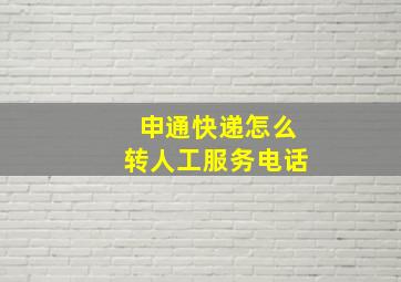 申通快递怎么转人工服务电话