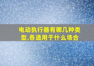 电动执行器有哪几种类型,各适用于什么场合