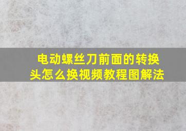 电动螺丝刀前面的转换头怎么换视频教程图解法