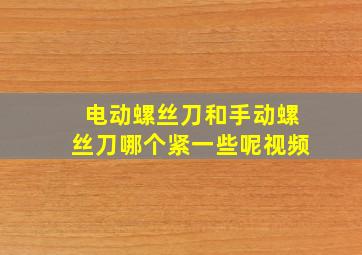 电动螺丝刀和手动螺丝刀哪个紧一些呢视频