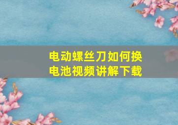 电动螺丝刀如何换电池视频讲解下载