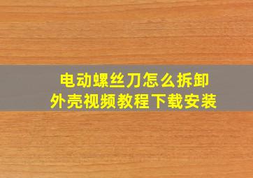 电动螺丝刀怎么拆卸外壳视频教程下载安装